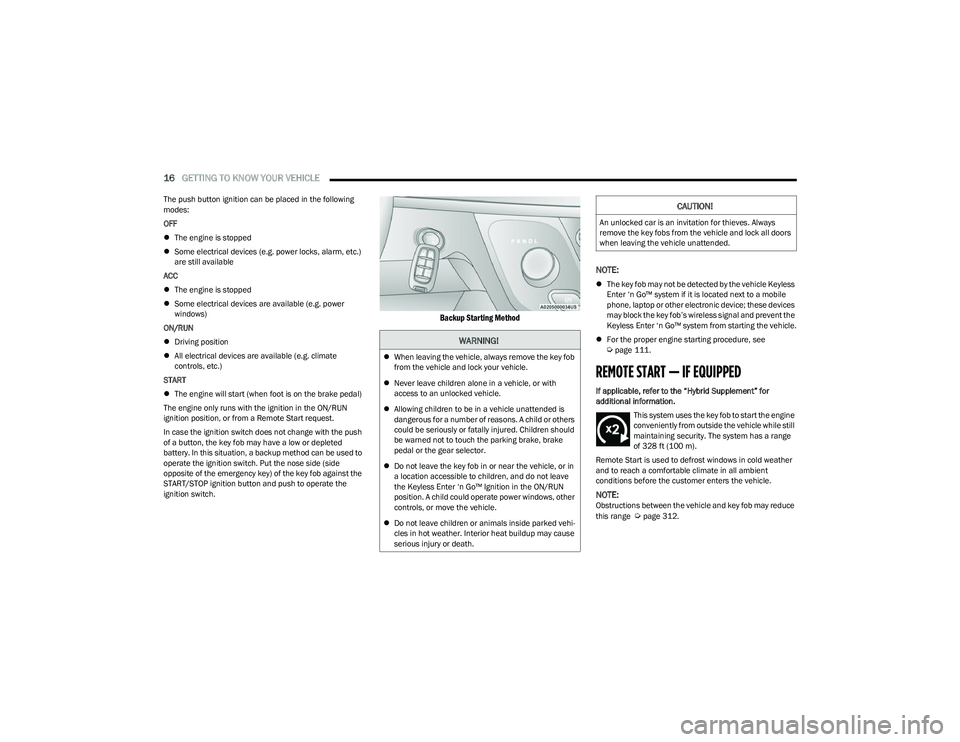 CHRYSLER PACIFICA HYBRID 2023  Owners Manual 
16GETTING TO KNOW YOUR VEHICLE  
The push button ignition can be placed in the following 
modes:
OFF 
 The engine is stopped
 Some electrical devices (e.g. power locks, alarm, etc.) 
are still 