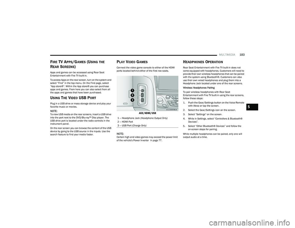 CHRYSLER PACIFICA HYBRID 2023  Owners Manual 
MULTIMEDIA183
FIRE TV APPS/GAMES (USING THE 
R
EAR SCREENS)
Apps and games can be accessed using Rear Seat 
Entertainment with Fire TV built-in.
To access Apps on the rear screen, turn on the system 