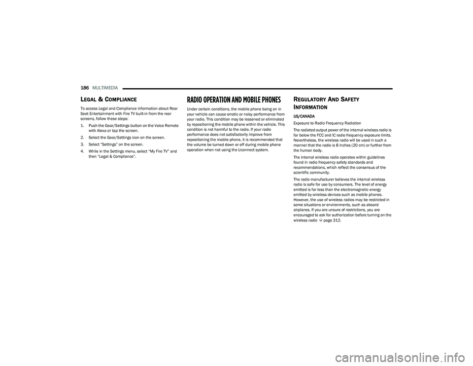 CHRYSLER PACIFICA HYBRID 2023  Owners Manual 
186MULTIMEDIA  
LEGAL & COMPLIANCE
To access Legal and Compliance information about Rear 
Seat Entertainment with Fire TV built-in from the rear 
screens, follow these steps:

1. Push the Gear/Settin