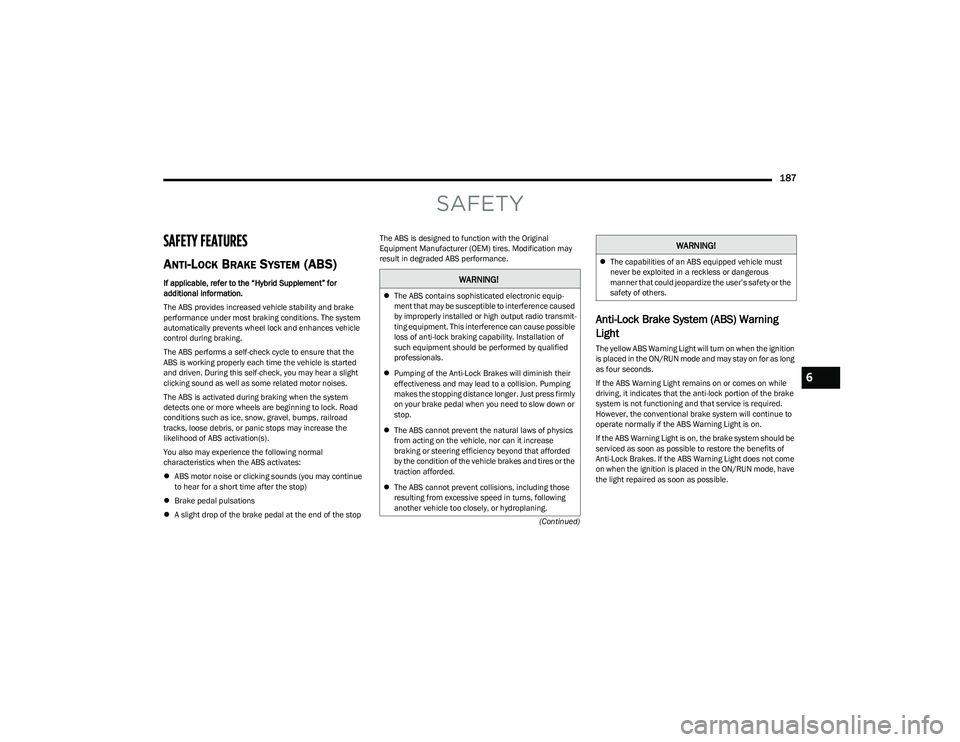 CHRYSLER PACIFICA HYBRID 2023  Owners Manual 
187
(Continued)
SAFETY
SAFETY FEATURES
ANTI-LOCK BRAKE SYSTEM (ABS) 
If applicable, refer to the “Hybrid Supplement” for 
additional information.
The ABS provides increased vehicle stability and 