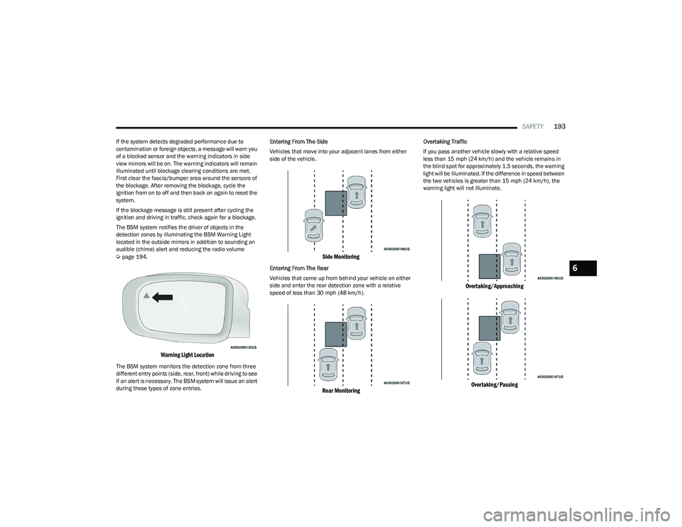 CHRYSLER PACIFICA HYBRID 2023 User Guide 
SAFETY193
If the system detects degraded performance due to 
contamination or foreign objects, a message will warn you 
of a blocked sensor and the warning indicators in side 
view mirrors will be on