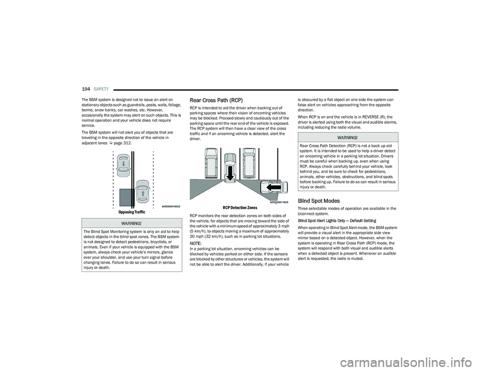 CHRYSLER PACIFICA HYBRID 2023 User Guide 
194SAFETY  
The BSM system is designed not to issue an alert on 
stationary objects such as guardrails, posts, walls, foliage, 
berms, snow banks, car washes, etc. However, 
occasionally the system m
