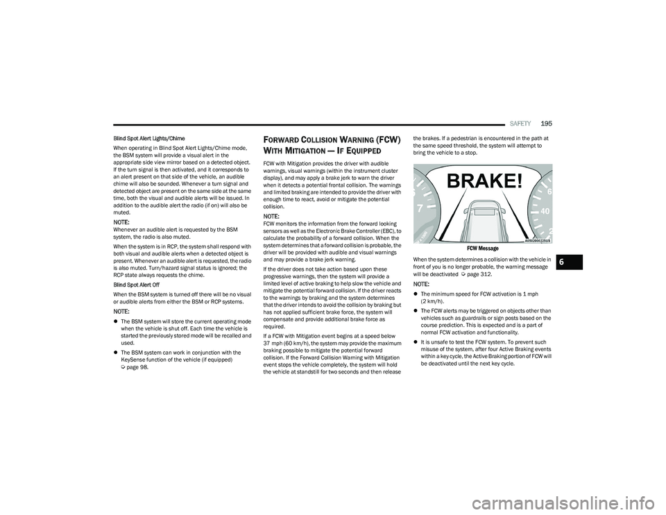 CHRYSLER PACIFICA HYBRID 2023 User Guide 
SAFETY195
Blind Spot Alert Lights/Chime
When operating in Blind Spot Alert Lights/Chime mode, 
the BSM system will provide a visual alert in the 
appropriate side view mirror based on a detected obje