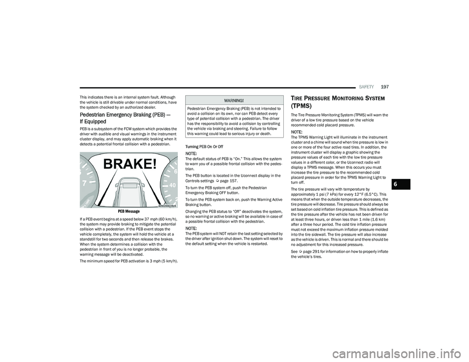 CHRYSLER PACIFICA HYBRID 2023  Owners Manual 
SAFETY197
This indicates there is an internal system fault. Although 
the vehicle is still drivable under normal conditions, have 
the system checked by an authorized dealer.
Pedestrian Emergency Bra
