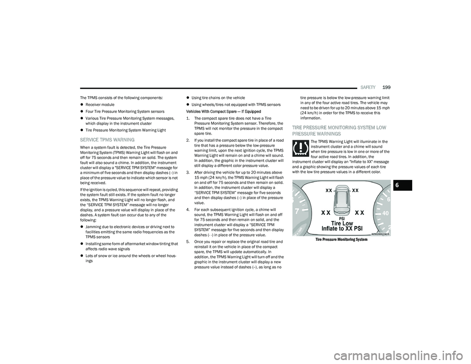 CHRYSLER PACIFICA HYBRID 2023 User Guide 
SAFETY199
The TPMS consists of the following components:
Receiver module
 Four Tire Pressure Monitoring System sensors
 Various Tire Pressure Monitoring System messages, 
which display in th