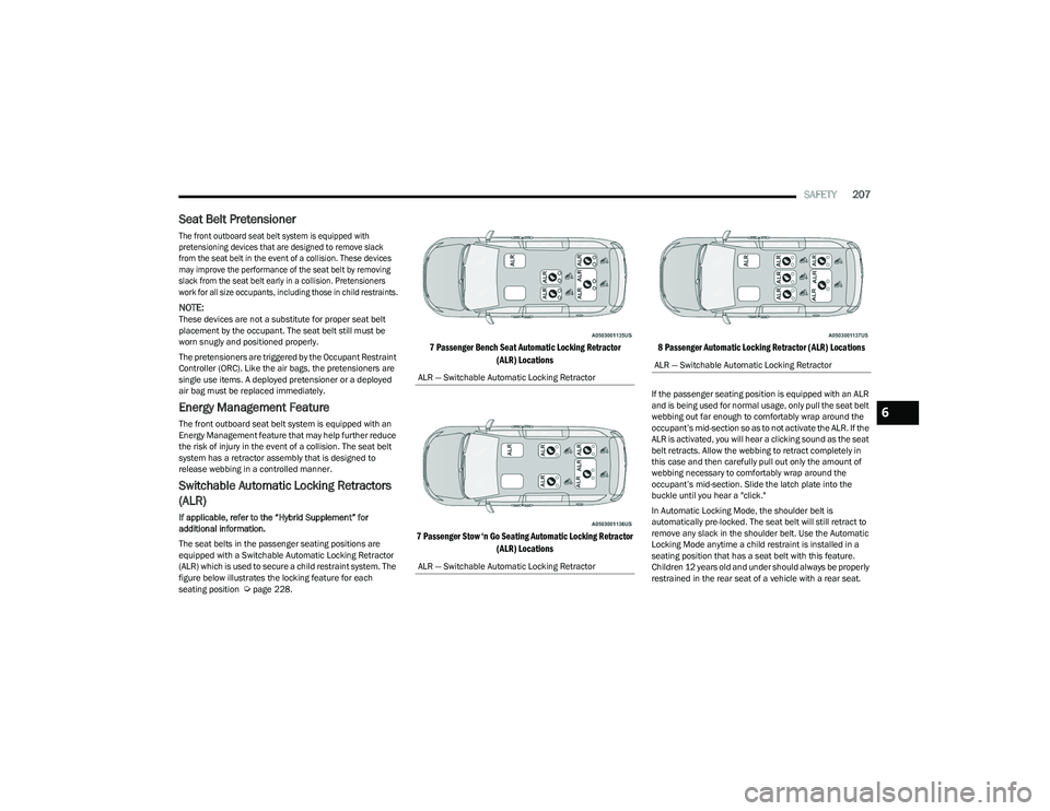 CHRYSLER PACIFICA HYBRID 2023  Owners Manual 
SAFETY207
Seat Belt Pretensioner 

The front outboard seat belt system is equipped with 
pretensioning devices that are designed to remove slack 
from the seat belt in the event of a collision. These