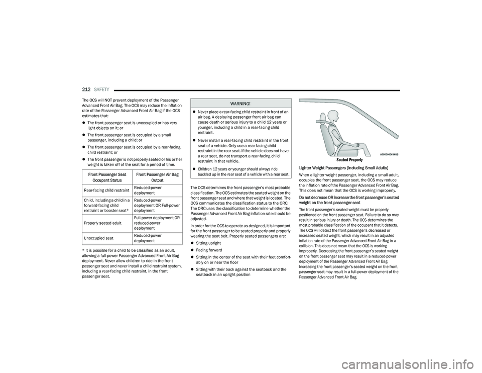 CHRYSLER PACIFICA HYBRID 2023  Owners Manual 
212SAFETY  
The OCS will NOT prevent deployment of the Passenger 
Advanced Front Air Bag. The OCS may reduce the inflation 
rate of the Passenger Advanced Front Air Bag if the OCS 
estimates that:
