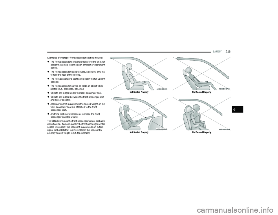 CHRYSLER PACIFICA HYBRID 2023  Owners Manual 
SAFETY213
Examples of improper front passenger seating include:
The front passenger’s weight is transferred to another 
part of the vehicle (like the door, arm rest or instrument 
panel).
 Th