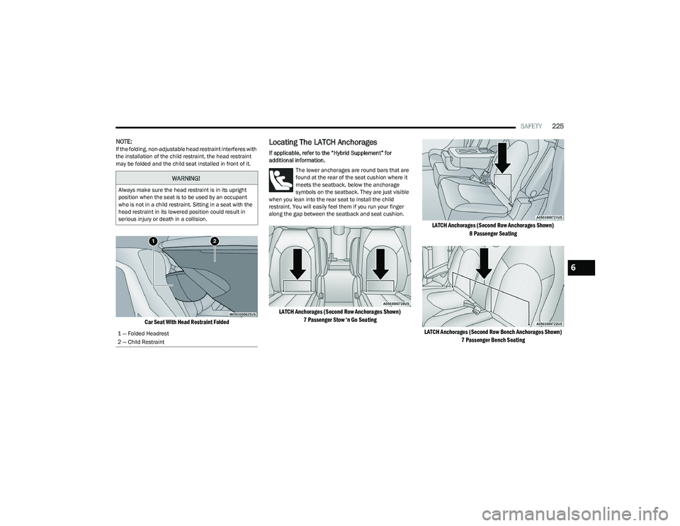 CHRYSLER PACIFICA HYBRID 2023 Owners Manual
SAFETY225
NOTE:If the folding, non-adjustable head restraint interferes with
the installation of the child restraint, the head restraint
may be folded and the child seat installed in front of it.
CHRYSLER PACIFICA HYBRID 2023 Owners Manual
SAFETY225
NOTE:If the folding, non-adjustable head restraint interferes with
the installation of the child restraint, the head restraint
may be folded and the child seat installed in front of it.