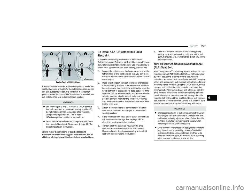 CHRYSLER PACIFICA HYBRID 2023 Owners Manual
SAFETY227
Center Seat LATCH Positions
If a child restraint installed in the center position blocks the
seat belt webbing or buckle for the outboard position, do not
use that outboard position. If CHRYSLER PACIFICA HYBRID 2023 Owners Manual
SAFETY227
Center Seat LATCH Positions
If a child restraint installed in the center position blocks the
seat belt webbing or buckle for the outboard position, do not
use that outboard position. If