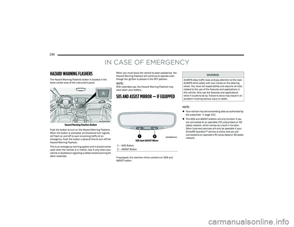 CHRYSLER PACIFICA HYBRID 2023 Owners Manual
236
IN CASE OF EMERGENCY
HAZARD WARNING FLASHERS
The Hazard Warning Flashers button is located in the
lower center area of the instrument panel.
Hazard Warning Flashers Button
Push the button to CHRYSLER PACIFICA HYBRID 2023 Owners Manual
236
IN CASE OF EMERGENCY
HAZARD WARNING FLASHERS
The Hazard Warning Flashers button is located in the
lower center area of the instrument panel.
Hazard Warning Flashers Button
Push the button to