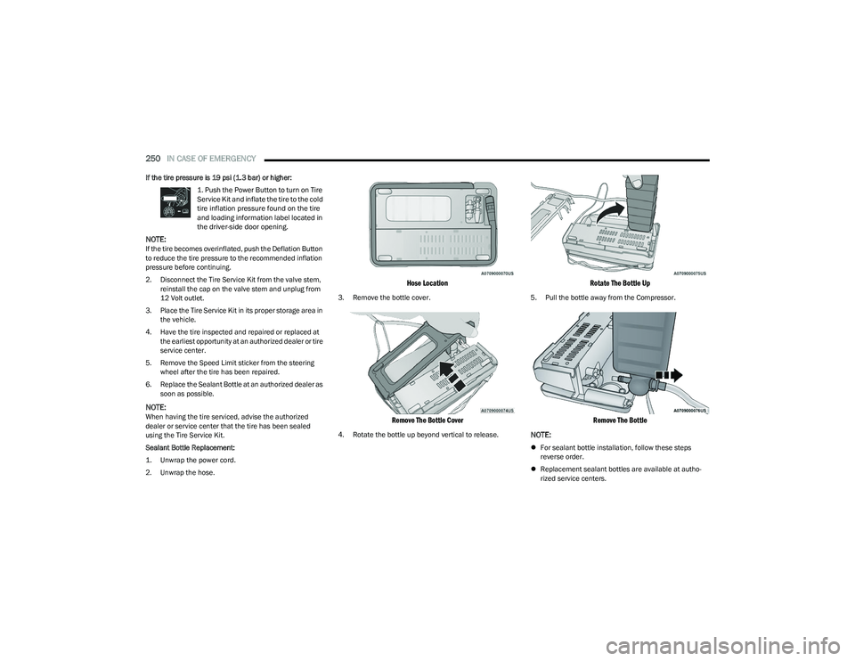CHRYSLER PACIFICA HYBRID 2023 Owners Manual
250IN CASE OF EMERGENCY
If the tire pressure is 19 psi (1.3 bar) or higher:
1. Push the Power Button to turn on Tire
Service Kit and inflate the tire to the cold
tire inflation pressure found on CHRYSLER PACIFICA HYBRID 2023 Owners Manual
250IN CASE OF EMERGENCY
If the tire pressure is 19 psi (1.3 bar) or higher:
1. Push the Power Button to turn on Tire
Service Kit and inflate the tire to the cold
tire inflation pressure found on