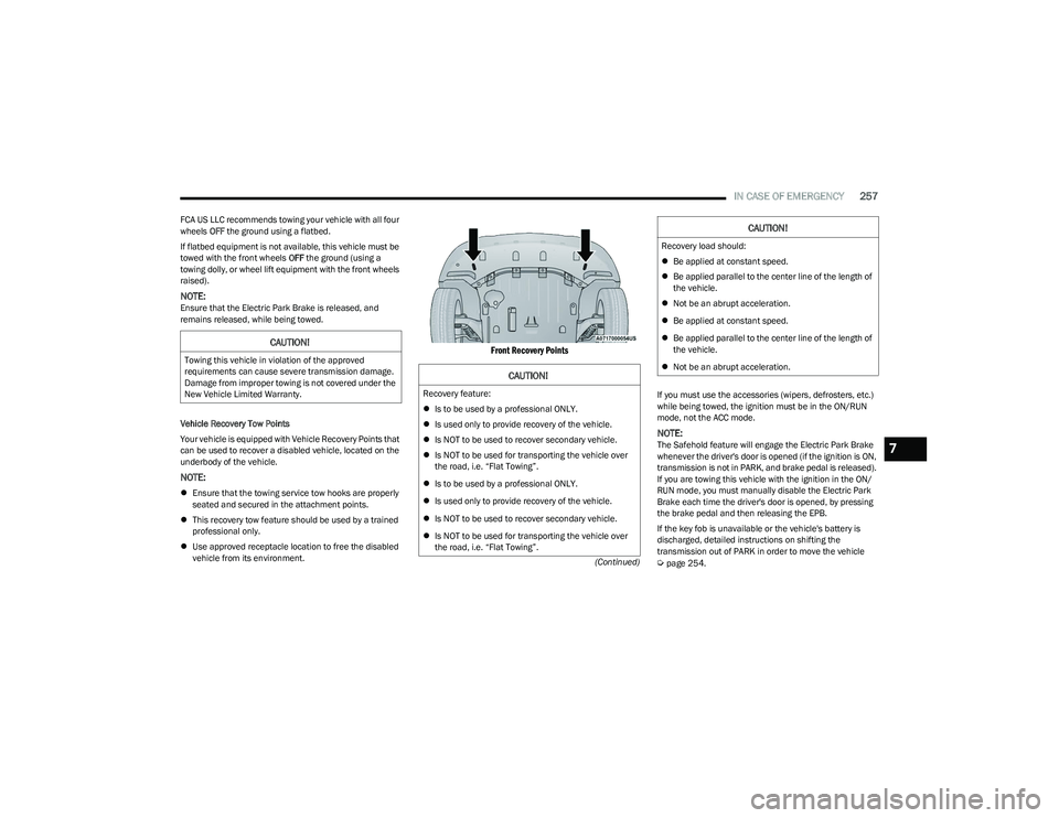 CHRYSLER PACIFICA HYBRID 2023 Repair Manual 
IN CASE OF EMERGENCY257
(Continued)
FCA US LLC recommends towing your vehicle with all four 
wheels 
OFF the ground using a flatbed.
If flatbed equipment is not available, this vehicle must be 
towed