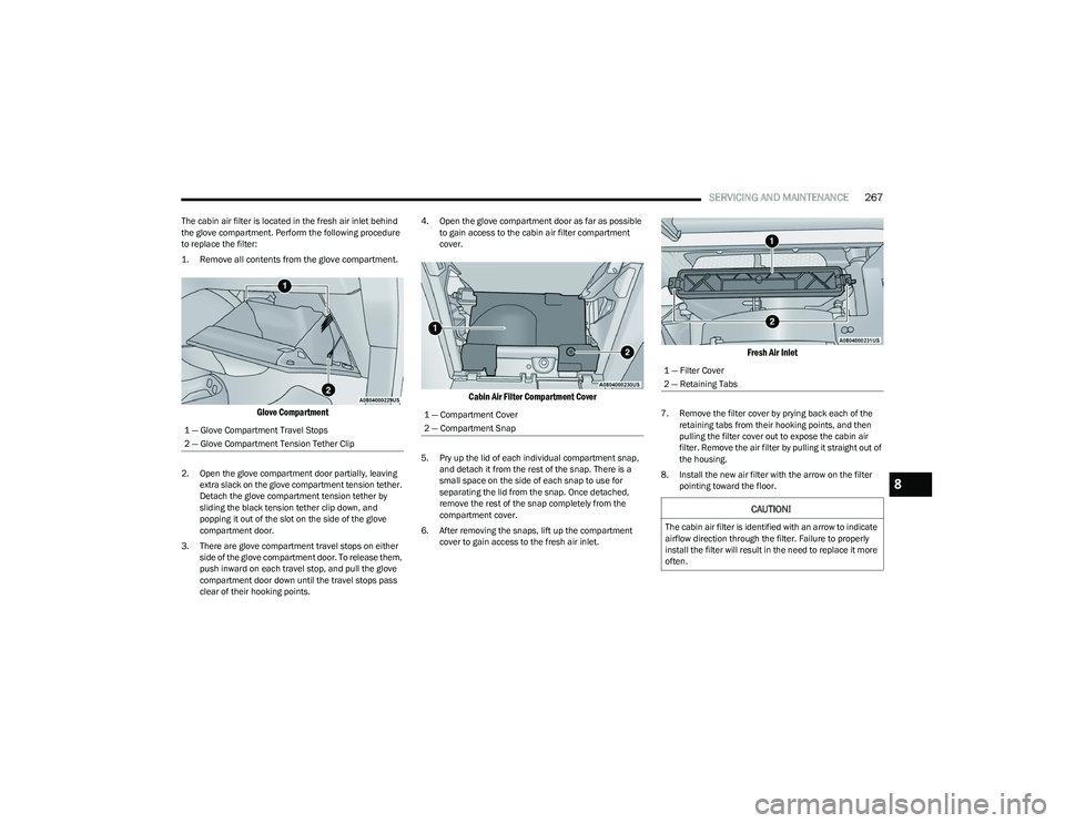 CHRYSLER PACIFICA HYBRID 2023 Owners Manual
SERVICING AND MAINTENANCE267
The cabin air filter is located in the fresh air inlet behind
the glove compartment. Perform the following procedure
to replace the filter:
1. Remove all contents from CHRYSLER PACIFICA HYBRID 2023 Owners Manual
SERVICING AND MAINTENANCE267
The cabin air filter is located in the fresh air inlet behind
the glove compartment. Perform the following procedure
to replace the filter:
1. Remove all contents from
