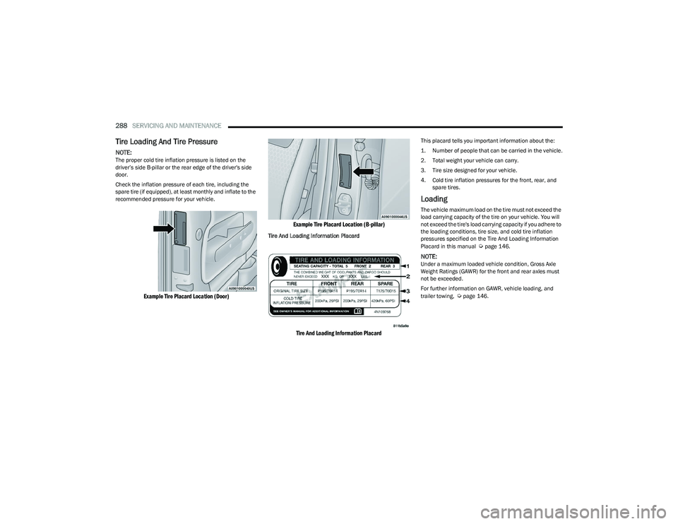 CHRYSLER PACIFICA HYBRID 2023  Owners Manual 
288SERVICING AND MAINTENANCE  
Tire Loading And Tire Pressure   
NOTE:The proper cold tire inflation pressure is listed on the 
driver’s side B-pillar or the rear edge of the driver's side 
doo