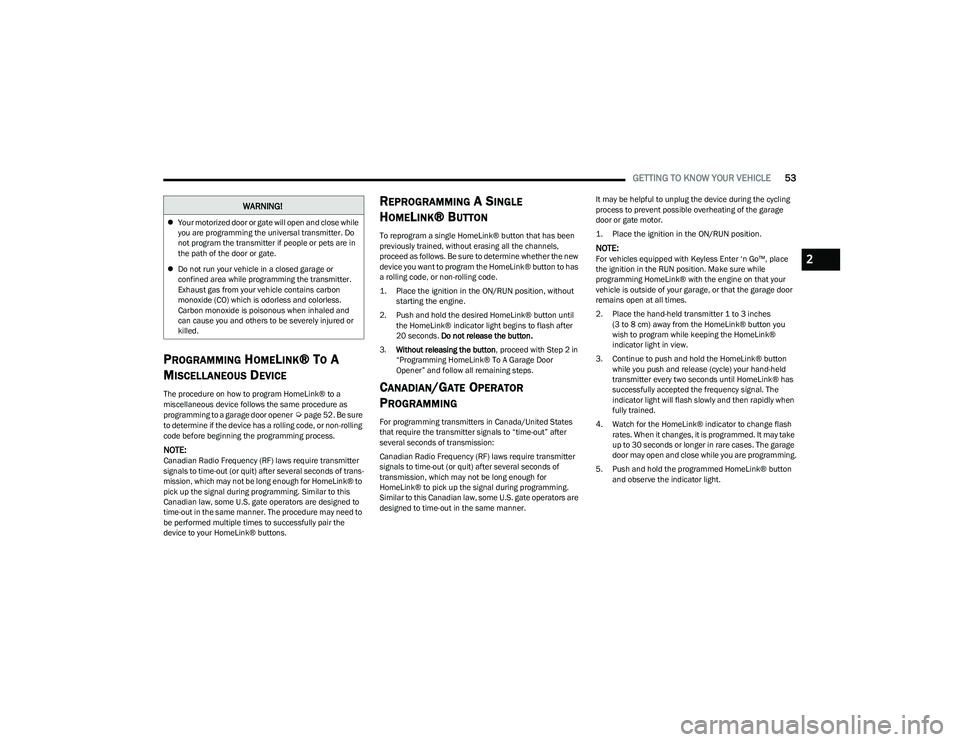 CHRYSLER PACIFICA HYBRID 2023 User Guide 
GETTING TO KNOW YOUR VEHICLE53
PROGRAMMING HOMELINK® TO A 
M
ISCELLANEOUS DEVICE
The procedure on how to program HomeLink® to a 
miscellaneous device follows the same procedure as 
programming to a