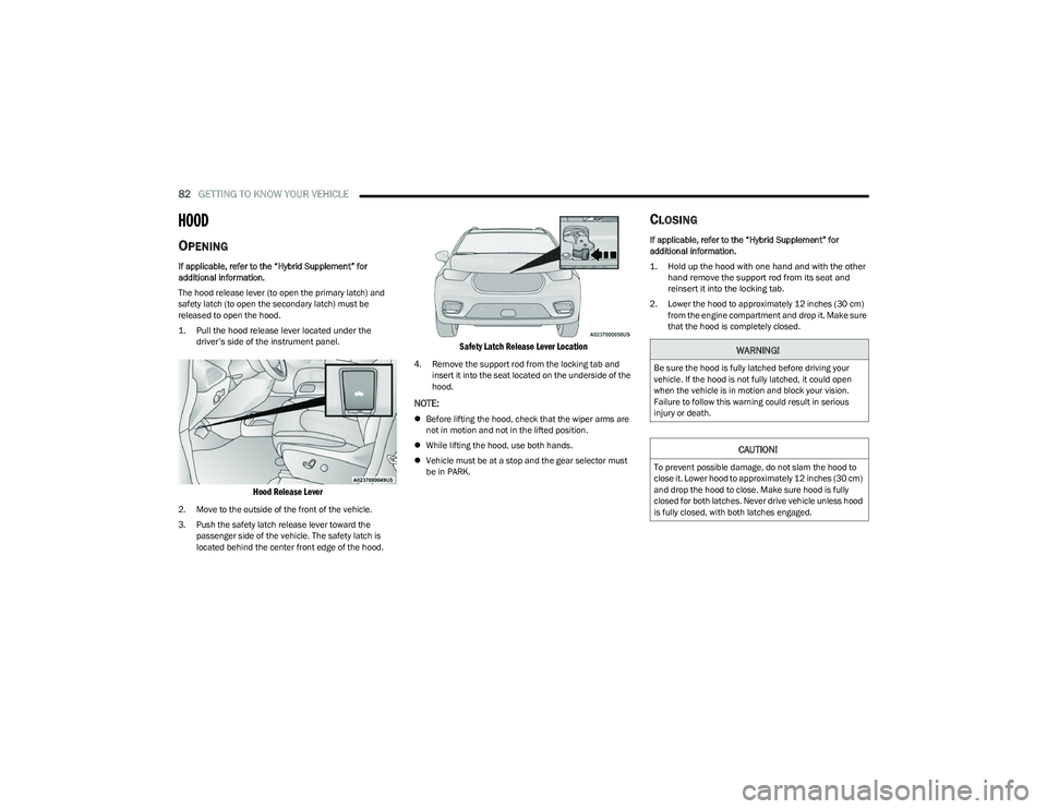 CHRYSLER PACIFICA HYBRID 2023 Manual Online
82GETTING TO KNOW YOUR VEHICLE
HOOD
OPENING
If applicable, refer to the “Hybrid Supplement” for
additional information.
The hood release lever (to open the primary latch) and
safety latch CHRYSLER PACIFICA HYBRID 2023 Manual Online
82GETTING TO KNOW YOUR VEHICLE
HOOD
OPENING
If applicable, refer to the “Hybrid Supplement” for
additional information.
The hood release lever (to open the primary latch) and
safety latch