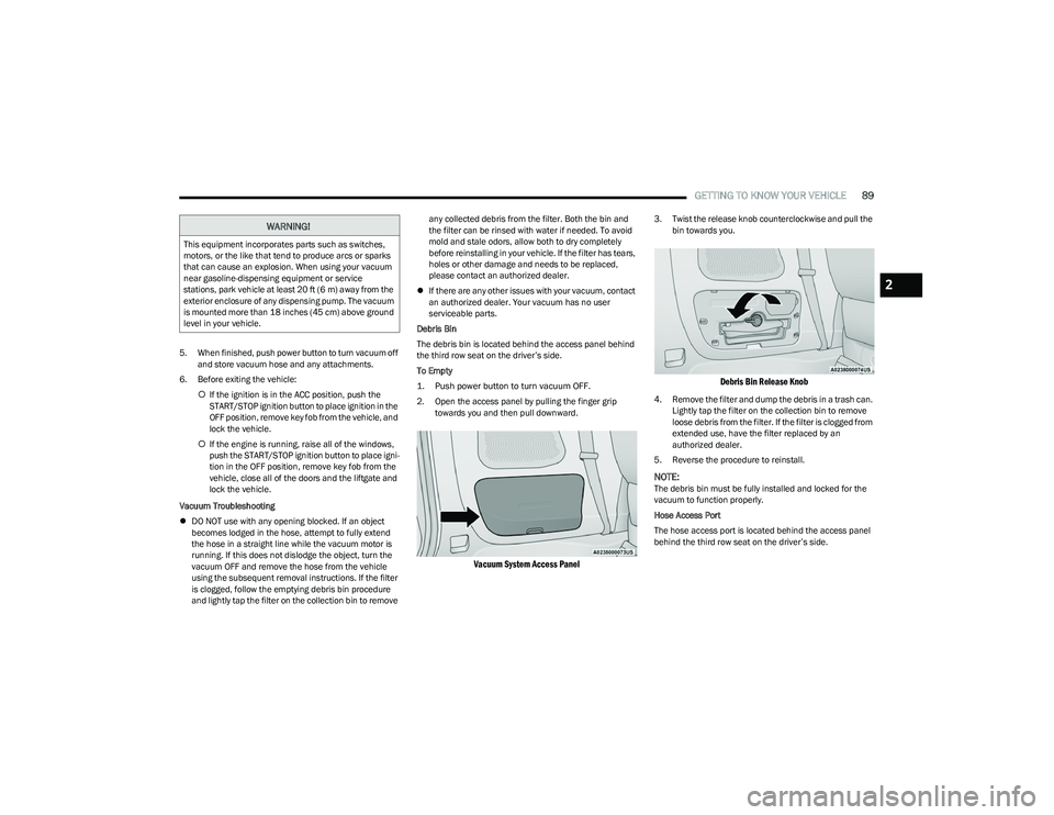 CHRYSLER PACIFICA HYBRID 2023 Owners Manual
GETTING TO KNOW YOUR VEHICLE89
5. When finished, push power button to turn vacuum off
and store vacuum hose and any attachments.
6. Before exiting the vehicle: If the ignition is in the ACC posit CHRYSLER PACIFICA HYBRID 2023 Owners Manual
GETTING TO KNOW YOUR VEHICLE89
5. When finished, push power button to turn vacuum off
and store vacuum hose and any attachments.
6. Before exiting the vehicle: If the ignition is in the ACC posit