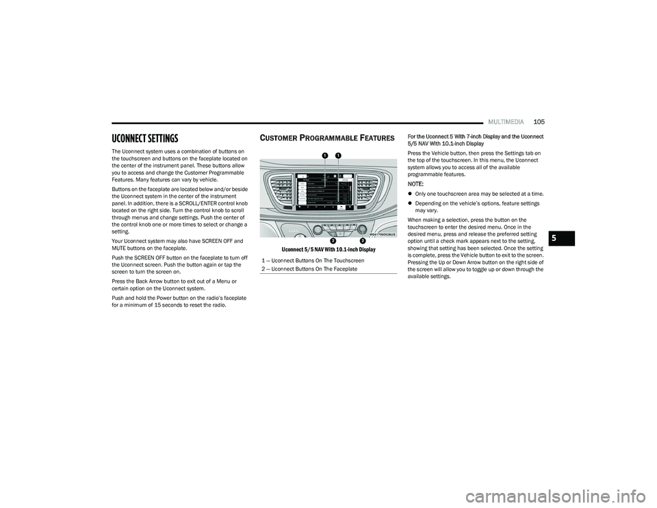 CHRYSLER VOYAGER 2023 Owners Manual
MULTIMEDIA105
UCONNECT SETTINGS
The Uconnect system uses a combination of buttons on
the touchscreen and buttons on the faceplate located on
the center of the instrument panel. These buttons allow CHRYSLER VOYAGER 2023 Owners Manual
MULTIMEDIA105
UCONNECT SETTINGS
The Uconnect system uses a combination of buttons on
the touchscreen and buttons on the faceplate located on
the center of the instrument panel. These buttons allow