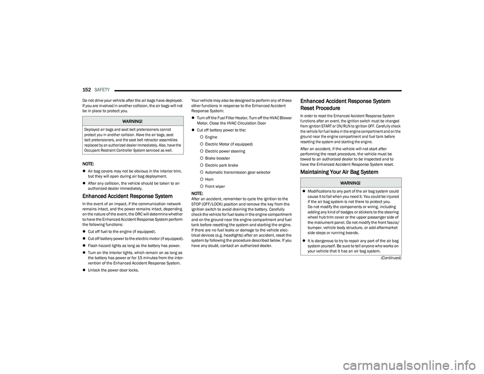 CHRYSLER VOYAGER 2023  Owners Manual 
152SAFETY  
(Continued)
Do not drive your vehicle after the air bags have deployed. 
If you are involved in another collision, the air bags will not 
be in place to protect you.
NOTE:

Air bag cov