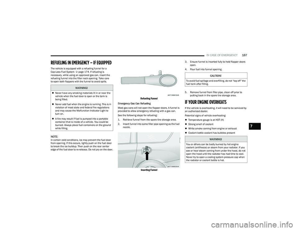 CHRYSLER VOYAGER 2023 Owners Manual
IN CASE OF EMERGENCY187
REFUELING IN EMERGENCY – IF EQUIPPED
The vehicle is equipped with a refueling funnel for a
Cap-Less Fuel System Úpage 174. If refueling is
necessary, while using an app CHRYSLER VOYAGER 2023 Owners Manual
IN CASE OF EMERGENCY187
REFUELING IN EMERGENCY – IF EQUIPPED
The vehicle is equipped with a refueling funnel for a
Cap-Less Fuel System Úpage 174. If refueling is
necessary, while using an app