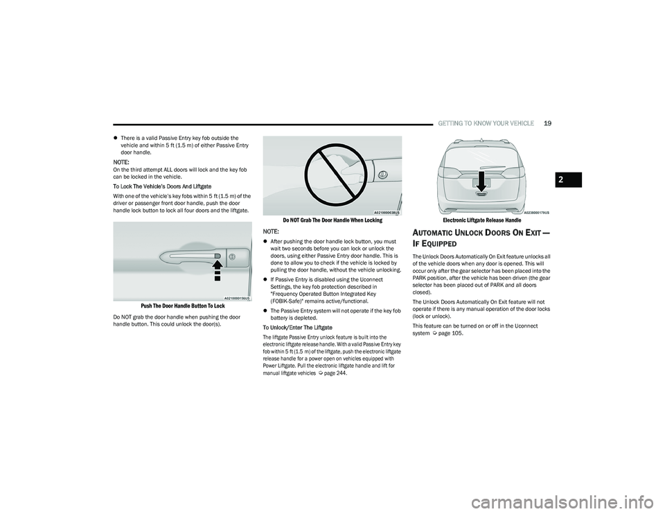 CHRYSLER VOYAGER 2023  Owners Manual 
GETTING TO KNOW YOUR VEHICLE19
There is a valid Passive Entry key fob outside the 
vehicle and within 5 ft (1.5 m) of either Passive Entry 
door handle.
NOTE:On the third attempt ALL doors will lo