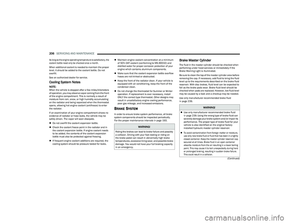 CHRYSLER VOYAGER 2023  Owners Manual 
206SERVICING AND MAINTENANCE  
(Continued)

As long as the engine operating temperature is satisfactory, the 
coolant bottle need only be checked once a month.

When additional coolant is needed to m