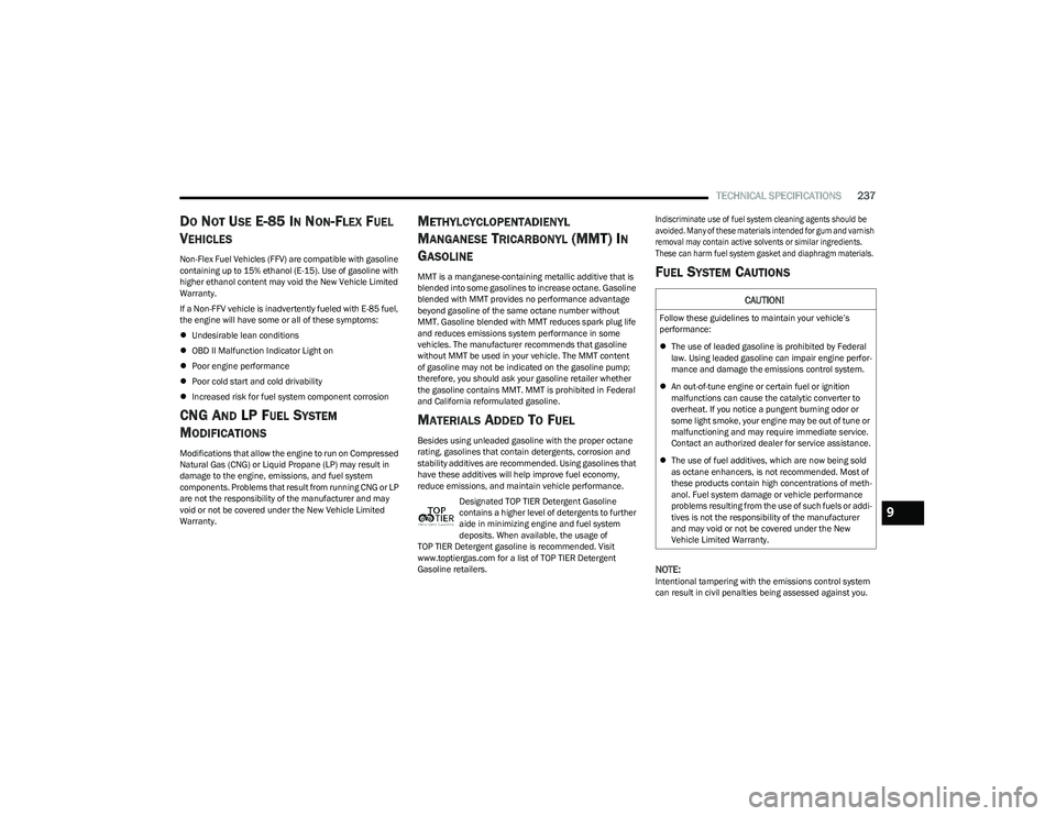 CHRYSLER VOYAGER 2023 Service Manual
TECHNICAL SPECIFICATIONS237
DO NOT USE E-85 IN NON-FLEX FUEL
V
EHICLES
Non-Flex Fuel Vehicles (FFV) are compatible with gasoline
containing up to 15% ethanol (E-15). Use of gasoline with
higher et CHRYSLER VOYAGER 2023 Service Manual
TECHNICAL SPECIFICATIONS237
DO NOT USE E-85 IN NON-FLEX FUEL
V
EHICLES
Non-Flex Fuel Vehicles (FFV) are compatible with gasoline
containing up to 15% ethanol (E-15). Use of gasoline with
higher et