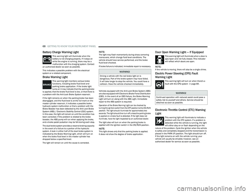 CHRYSLER VOYAGER 2023  Owners Manual 
68GETTING TO KNOW YOUR INSTRUMENT PANEL  
Battery Charge Warning Light  
This warning light will illuminate when the 
battery is not charging properly. If it stays on 
while the engine is running, th