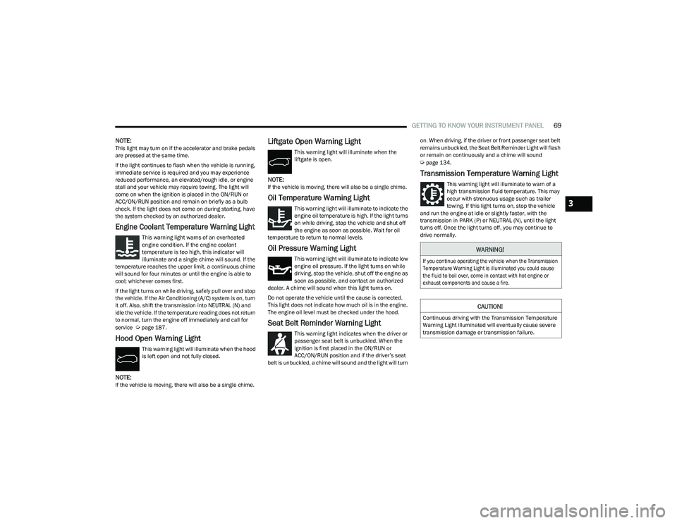 CHRYSLER VOYAGER 2023  Owners Manual 
GETTING TO KNOW YOUR INSTRUMENT PANEL69
NOTE:This light may turn on if the accelerator and brake pedals 
are pressed at the same time.
If the light continues to flash when the vehicle is running, 
im