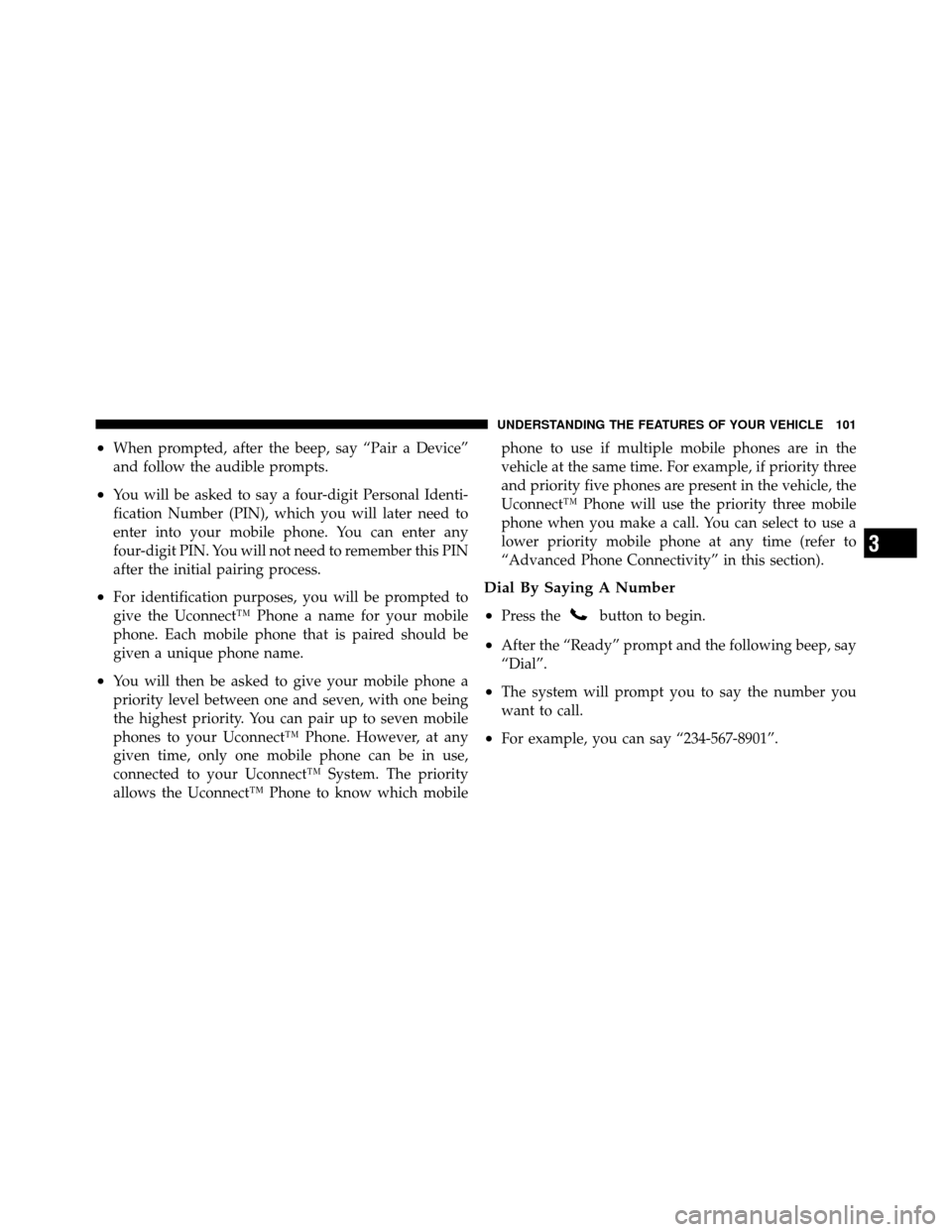 CHRYSLER 200 2011 1.G Owners Manual •When prompted, after the beep, say “Pair a Device”
and follow the audible prompts.
•You will be asked to say a four-digit Personal Identi-
fication Number (PIN), which you will later need to
CHRYSLER 200 2011 1.G Owners Manual •When prompted, after the beep, say “Pair a Device”
and follow the audible prompts.
•You will be asked to say a four-digit Personal Identi-
fication Number (PIN), which you will later need to