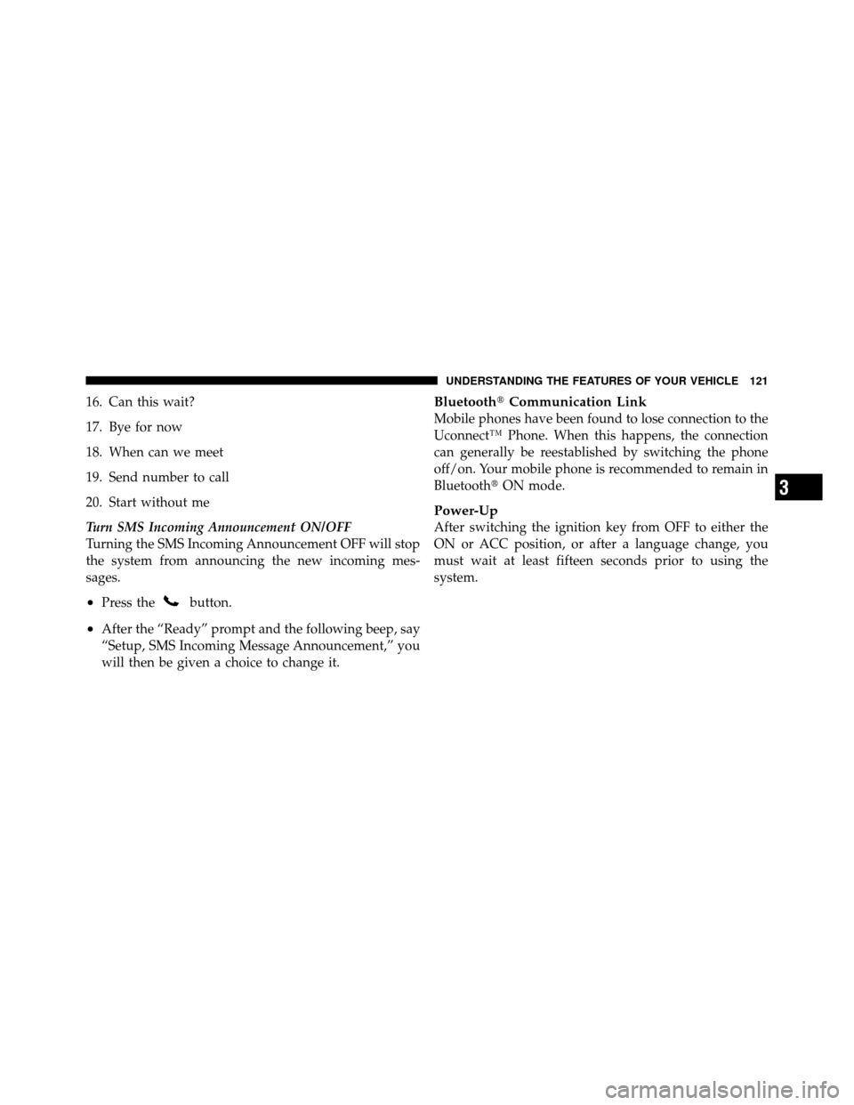 CHRYSLER 200 2011 1.G Owners Manual 16. Can this wait?
17. Bye for now
18. When can we meet
19. Send number to call
20. Start without me
Turn SMS Incoming Announcement ON/OFF
Turning the SMS Incoming Announcement OFF will stop
the syste