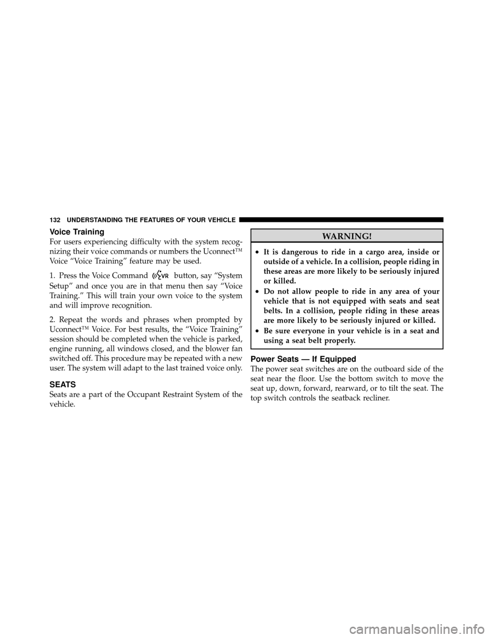 CHRYSLER 200 2011 1.G Owners Manual Voice Training
For users experiencing difficulty with the system recog-
nizing their voice commands or numbers the Uconnect™
Voice “Voice Training” feature may be used.
1. Press the Voice Comman