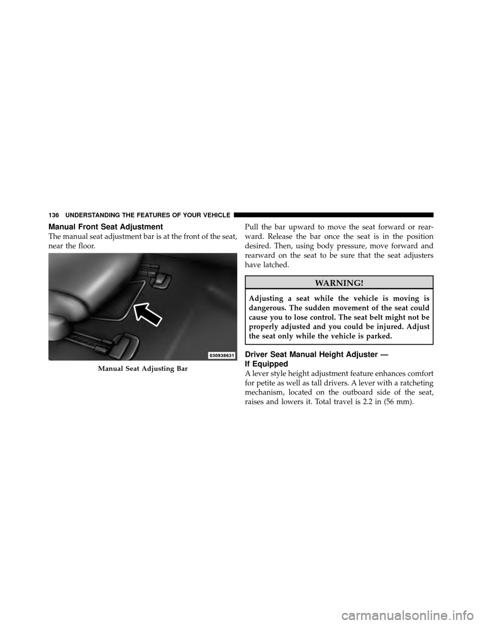 CHRYSLER 200 2011 1.G Owners Manual Manual Front Seat Adjustment
The manual seat adjustment bar is at the front of the seat,
near the floor.Pull the bar upward to move the seat forward or rear-
ward. Release the bar once the seat is in 