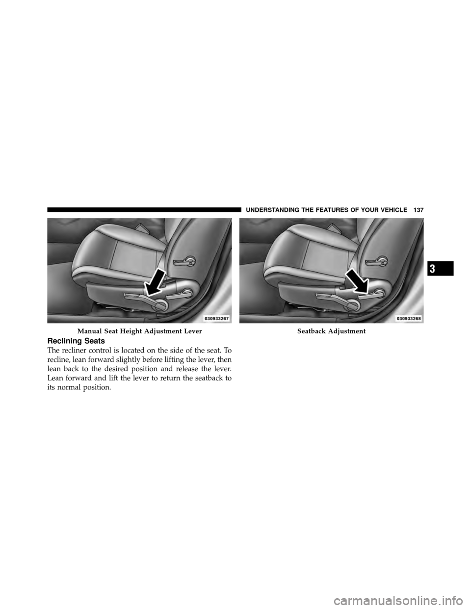 CHRYSLER 200 2011 1.G Owners Manual Reclining Seats
The recliner control is located on the side of the seat. To
recline, lean forward slightly before lifting the lever, then
lean back to the desired position and release the lever.
Lean 