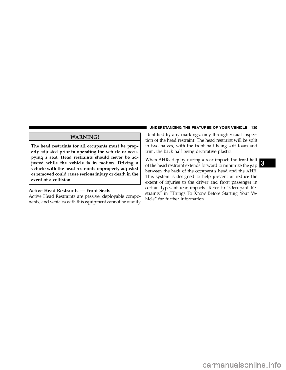 CHRYSLER 200 2011 1.G Owners Manual WARNING!
The head restraints for all occupants must be prop-
erly adjusted prior to operating the vehicle or occu-
pying a seat. Head restraints should never be ad-
justed while the vehicle is in moti CHRYSLER 200 2011 1.G Owners Manual WARNING!
The head restraints for all occupants must be prop-
erly adjusted prior to operating the vehicle or occu-
pying a seat. Head restraints should never be ad-
justed while the vehicle is in moti