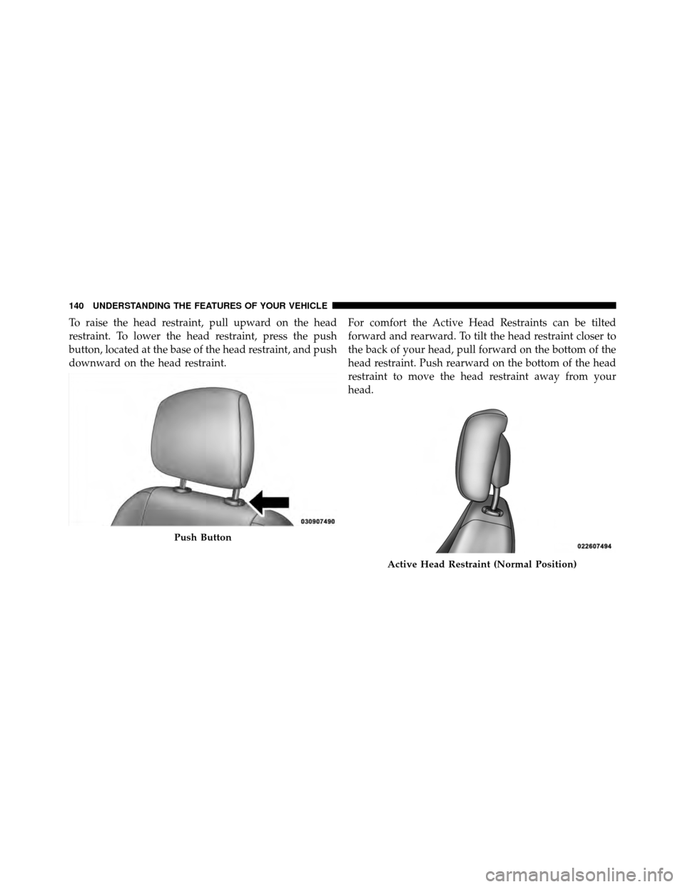 CHRYSLER 200 2011 1.G Owners Manual To raise the head restraint, pull upward on the head
restraint. To lower the head restraint, press the push
button, located at the base of the head restraint, and push
downward on the head restraint.F