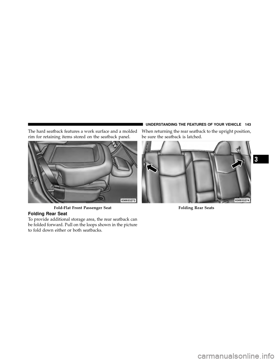 CHRYSLER 200 2011 1.G Owners Manual The hard seatback features a work surface and a molded
rim for retaining items stored on the seatback panel.
Folding Rear Seat
To provide additional storage area, the rear seatback can
be folded forwa