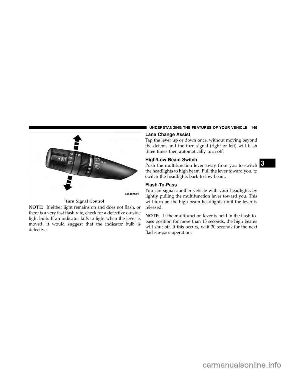 CHRYSLER 200 2011 1.G Owners Manual NOTE:If either light remains on and does not flash, or
there is a very fast flash rate, check for a defective outside
light bulb. If an indicator fails to light when the lever is
moved, it would sugge