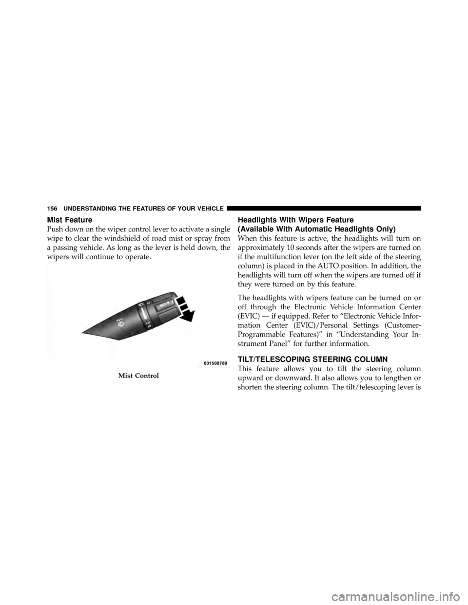 CHRYSLER 200 2011 1.G Owners Manual Mist Feature
Push down on the wiper control lever to activate a single
wipe to clear the windshield of road mist or spray from
a passing vehicle. As long as the lever is held down, the
wipers will con CHRYSLER 200 2011 1.G Owners Manual Mist Feature
Push down on the wiper control lever to activate a single
wipe to clear the windshield of road mist or spray from
a passing vehicle. As long as the lever is held down, the
wipers will con
