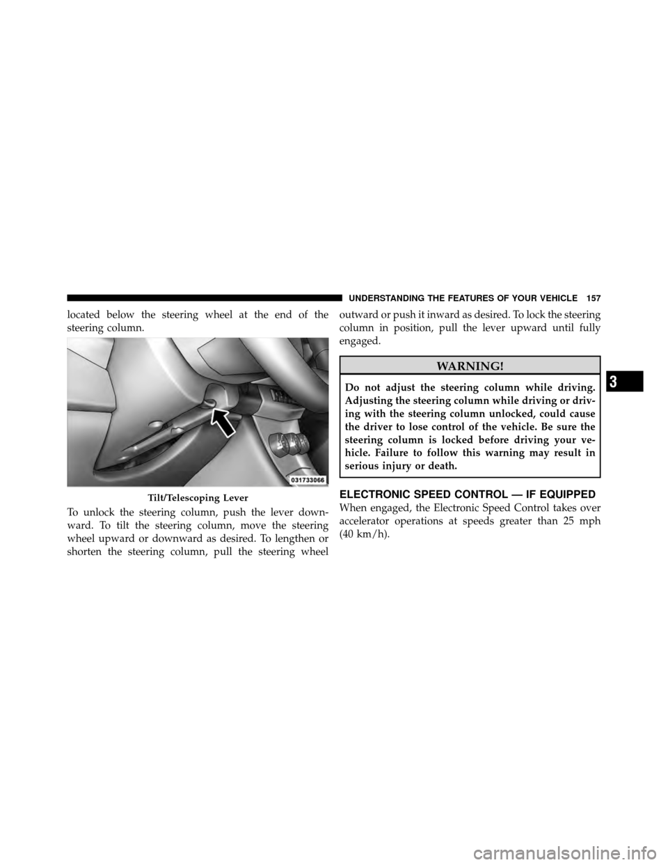CHRYSLER 200 2011 1.G Owners Manual located below the steering wheel at the end of the
steering column.
To unlock the steering column, push the lever down-
ward. To tilt the steering column, move the steering
wheel upward or downward as CHRYSLER 200 2011 1.G Owners Manual located below the steering wheel at the end of the
steering column.
To unlock the steering column, push the lever down-
ward. To tilt the steering column, move the steering
wheel upward or downward as