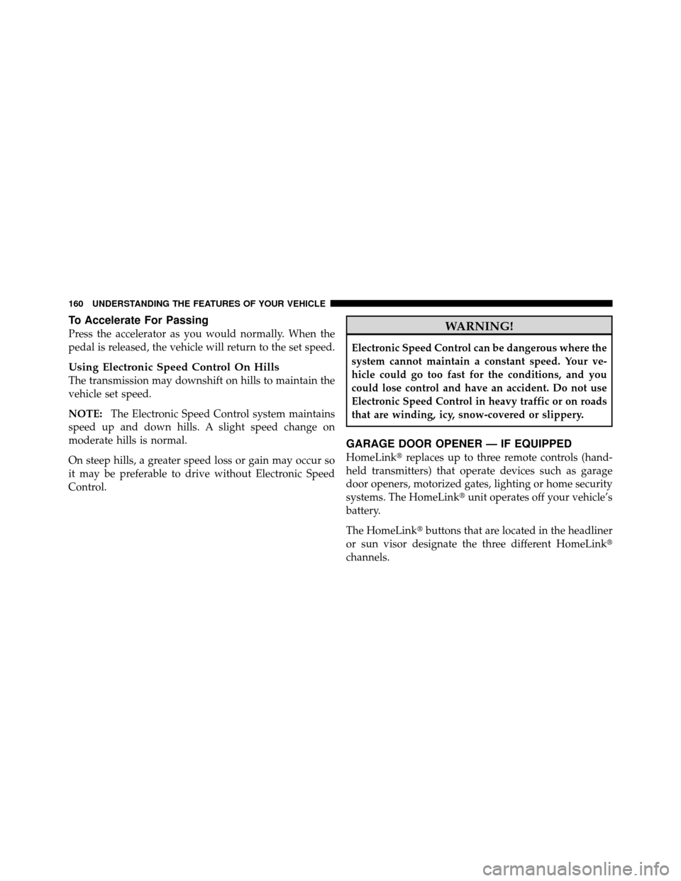 CHRYSLER 200 2011 1.G Owners Manual To Accelerate For Passing
Press the accelerator as you would normally. When the
pedal is released, the vehicle will return to the set speed.
Using Electronic Speed Control On Hills
The transmission ma