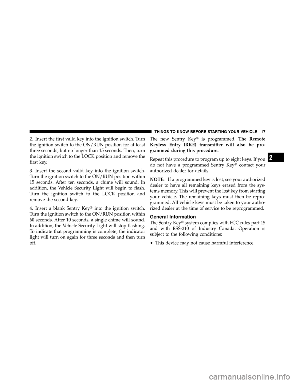 CHRYSLER 200 2011 1.G Owners Manual 2. Insert the first valid key into the ignition switch. Turn
the ignition switch to the ON/RUN position for at least
three seconds, but no longer than 15 seconds. Then, turn
the ignition switch to the CHRYSLER 200 2011 1.G Owners Manual 2. Insert the first valid key into the ignition switch. Turn
the ignition switch to the ON/RUN position for at least
three seconds, but no longer than 15 seconds. Then, turn
the ignition switch to the