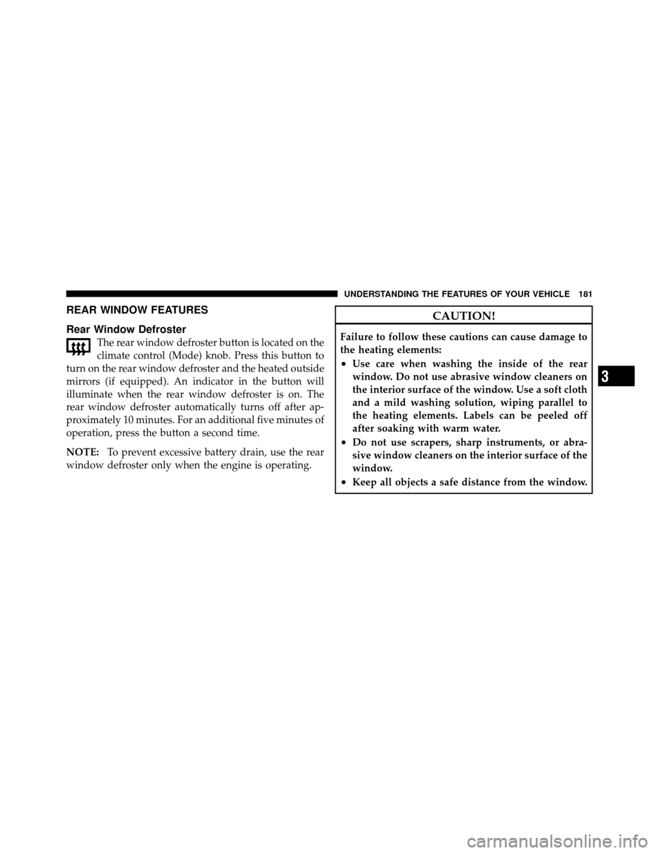 CHRYSLER 200 2011 1.G Owners Manual REAR WINDOW FEATURES
Rear Window Defroster
The rear window defroster button is located on the
climate control (Mode) knob. Press this button to
turn on the rear window defroster and the heated outside