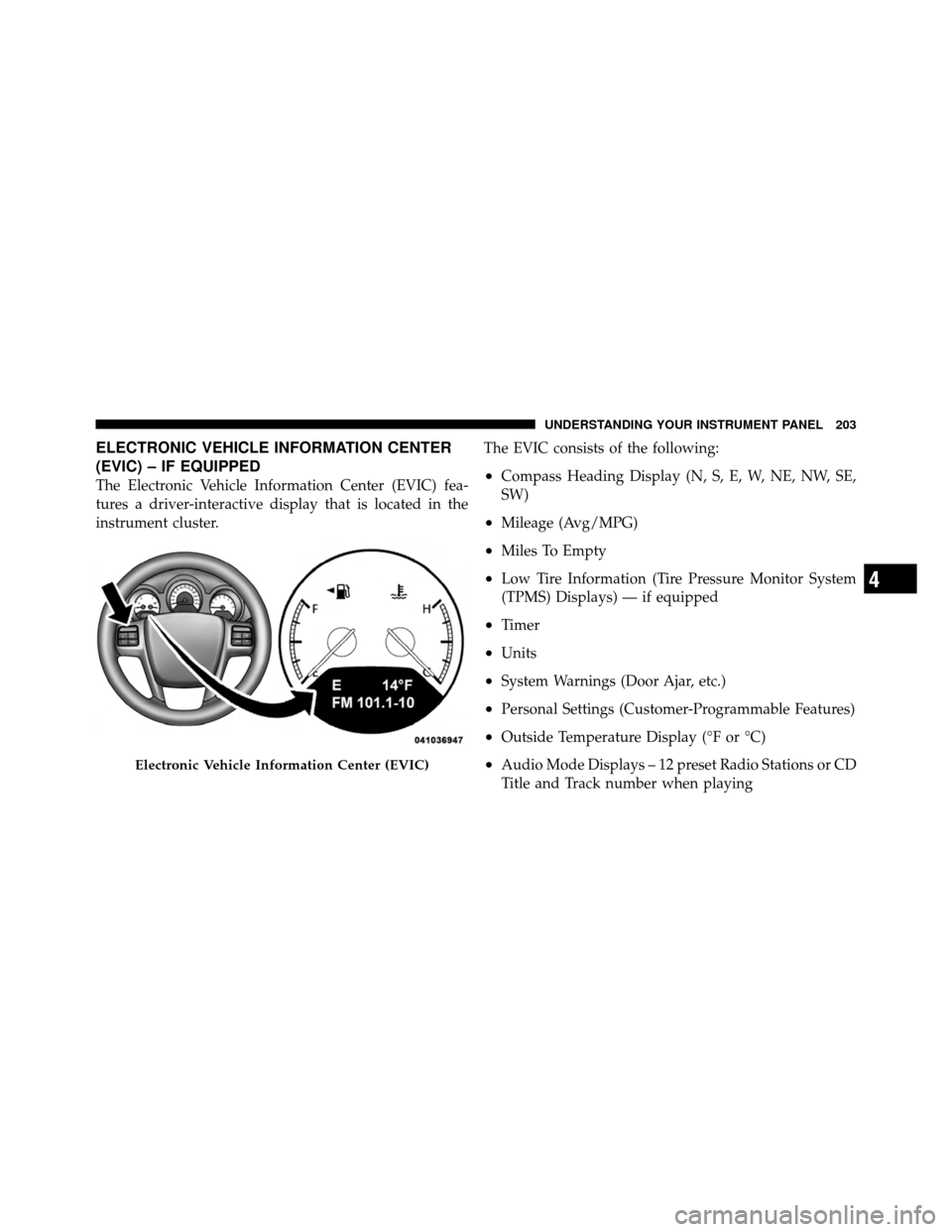 CHRYSLER 200 2011 1.G Owners Manual ELECTRONIC VEHICLE INFORMATION CENTER
(EVIC) – IF EQUIPPED
The Electronic Vehicle Information Center (EVIC) fea-
tures a driver-interactive display that is located in the
instrument cluster.The EVIC