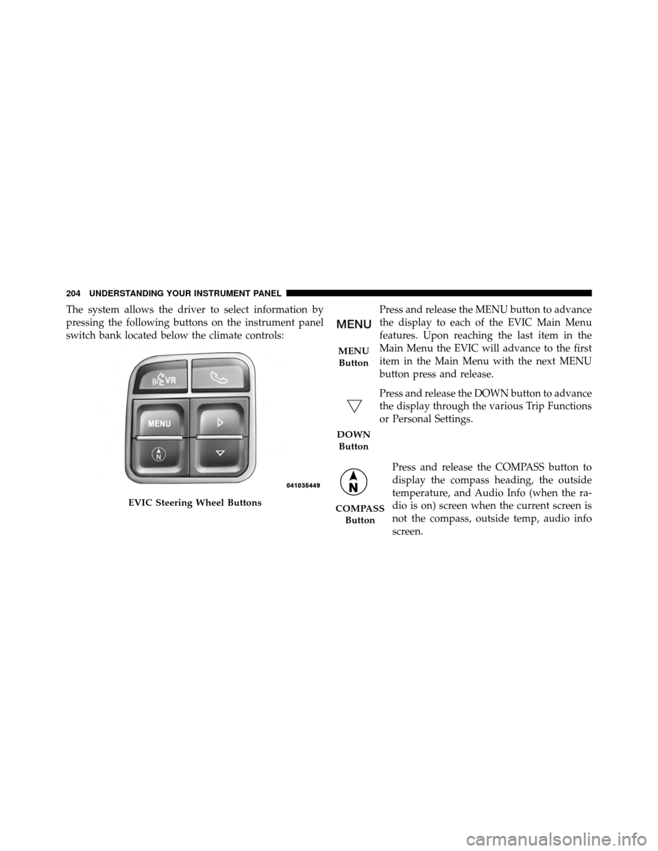 CHRYSLER 200 2011 1.G Owners Manual The system allows the driver to select information by
pressing the following buttons on the instrument panel
switch bank located below the climate controls:Press and release the MENU button to advance CHRYSLER 200 2011 1.G Owners Manual The system allows the driver to select information by
pressing the following buttons on the instrument panel
switch bank located below the climate controls:Press and release the MENU button to advance