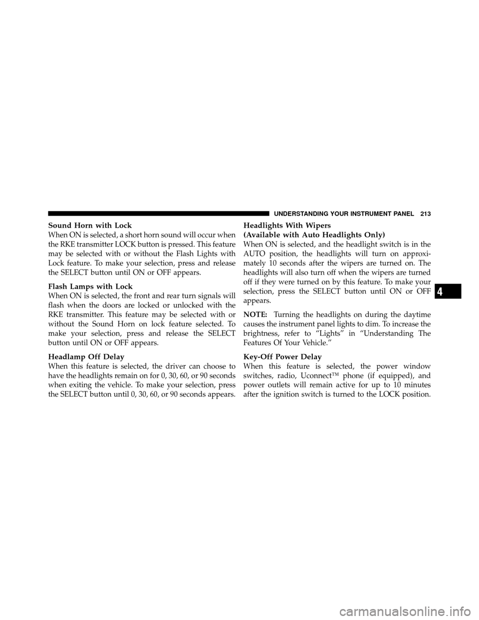 CHRYSLER 200 2011 1.G Owners Manual Sound Horn with Lock
When ON is selected, a short horn sound will occur when
the RKE transmitter LOCK button is pressed. This feature
may be selected with or without the Flash Lights with
Lock feature