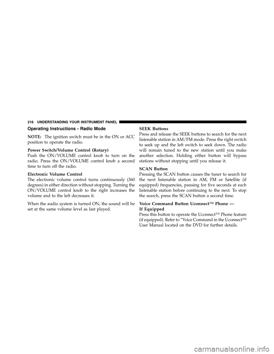 CHRYSLER 200 2011 1.G Owners Manual Operating Instructions - Radio Mode
NOTE:The ignition switch must be in the ON or ACC
position to operate the radio.
Power Switch/Volume Control (Rotary)
Push the ON/VOLUME control knob to turn on the