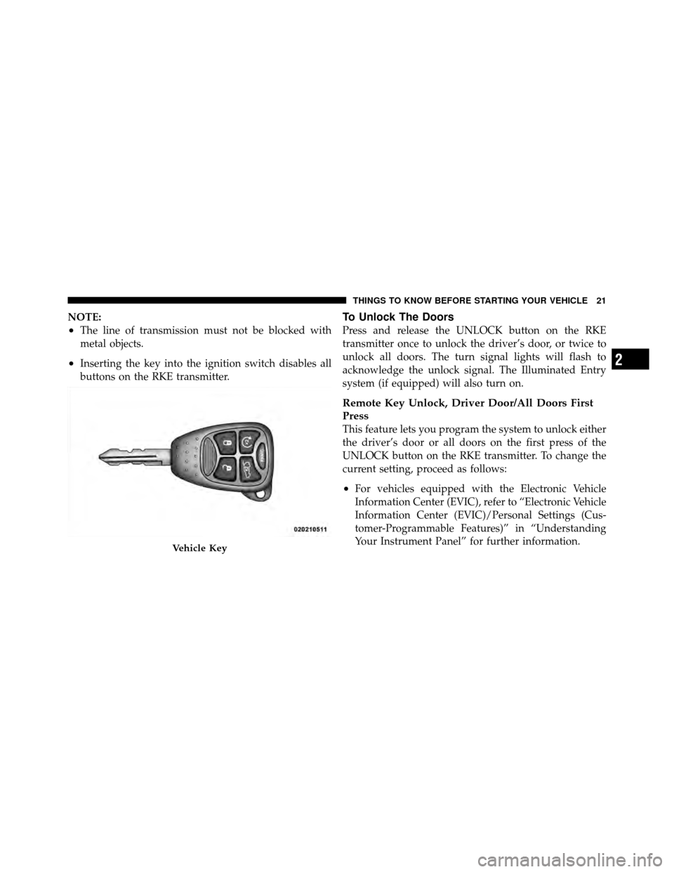 CHRYSLER 200 2011 1.G Owners Manual NOTE:
•The line of transmission must not be blocked with
metal objects.
•Inserting the key into the ignition switch disables all
buttons on the RKE transmitter.
To Unlock The Doors
Press and relea