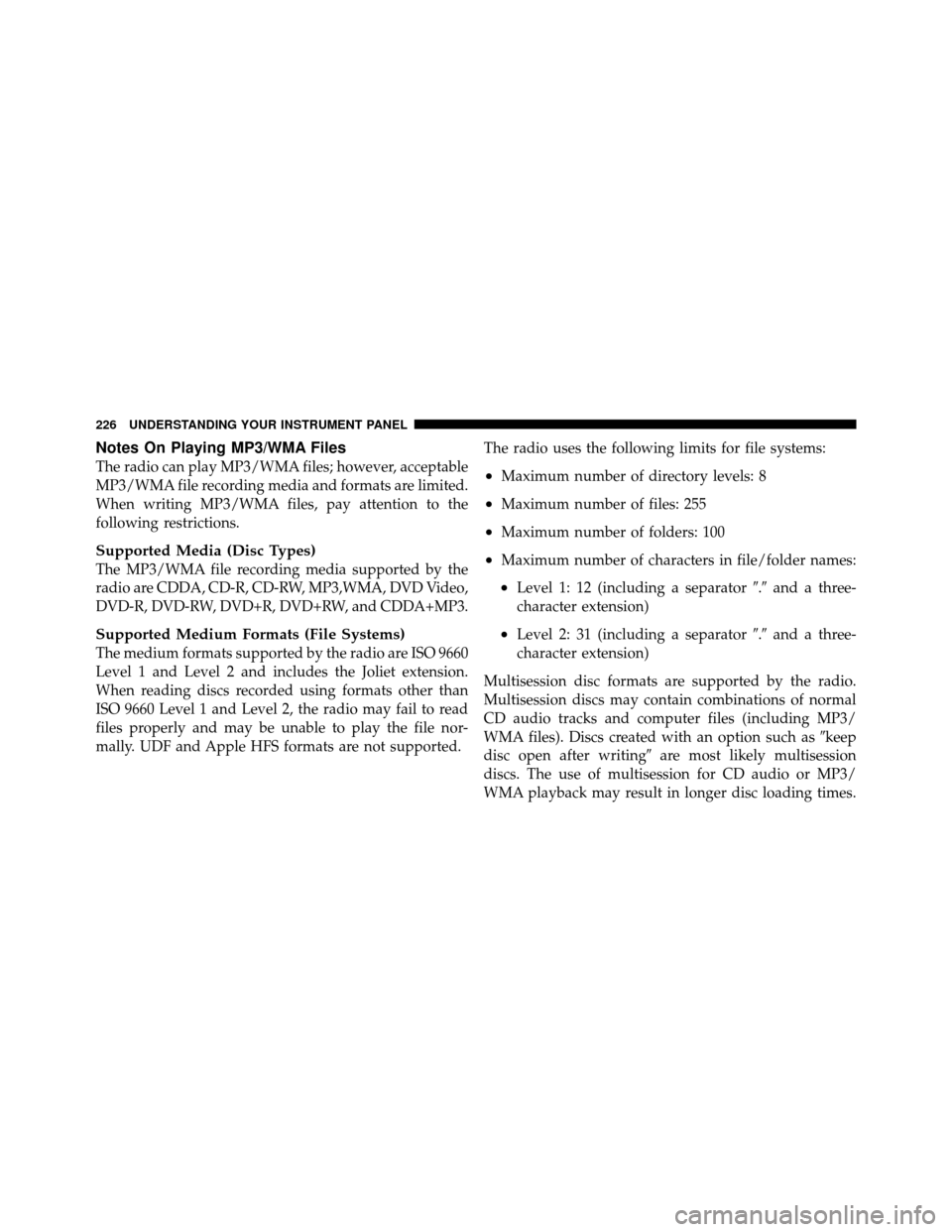 CHRYSLER 200 2011 1.G Owners Manual Notes On Playing MP3/WMA Files
The radio can play MP3/WMA files; however, acceptable
MP3/WMA file recording media and formats are limited.
When writing MP3/WMA files, pay attention to the
following re CHRYSLER 200 2011 1.G Owners Manual Notes On Playing MP3/WMA Files
The radio can play MP3/WMA files; however, acceptable
MP3/WMA file recording media and formats are limited.
When writing MP3/WMA files, pay attention to the
following re